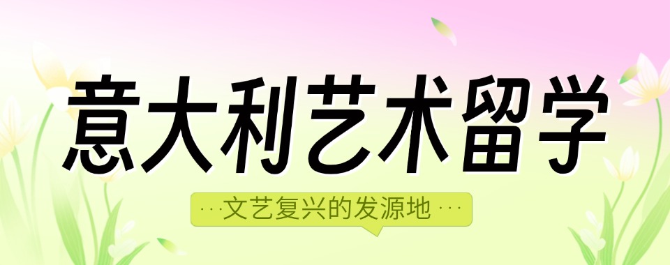 专业!浙江国内名气大的意大利艺术留学机构前五排名一览